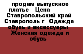 продам выпускное платье › Цена ­ 2 000 - Ставропольский край, Ставрополь г. Одежда, обувь и аксессуары » Женская одежда и обувь   